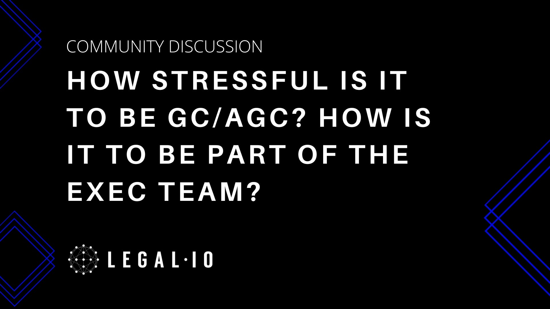 Community Perspectives: How stressful is it to be GC/AGC? How is it to be part of the exec team? Do you feel supported/valued in that team?