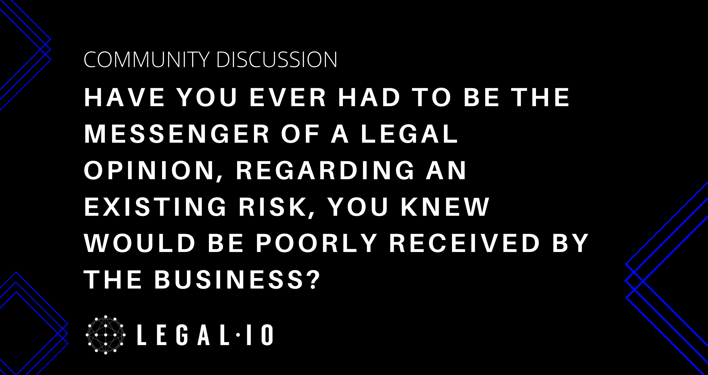 Community Perspectives: Have you ever had to be the messenger of a legal opinion, regarding an existing risk, you knew would be poorly received by the business?
