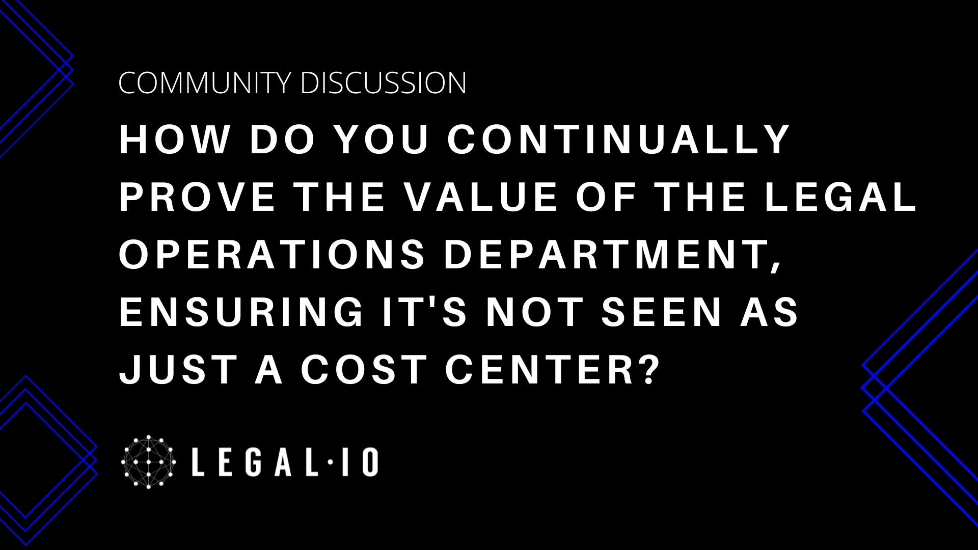 Community Discussion: How do you continually prove the value of the legal operations department, ensuring it's not seen as just a cost center?