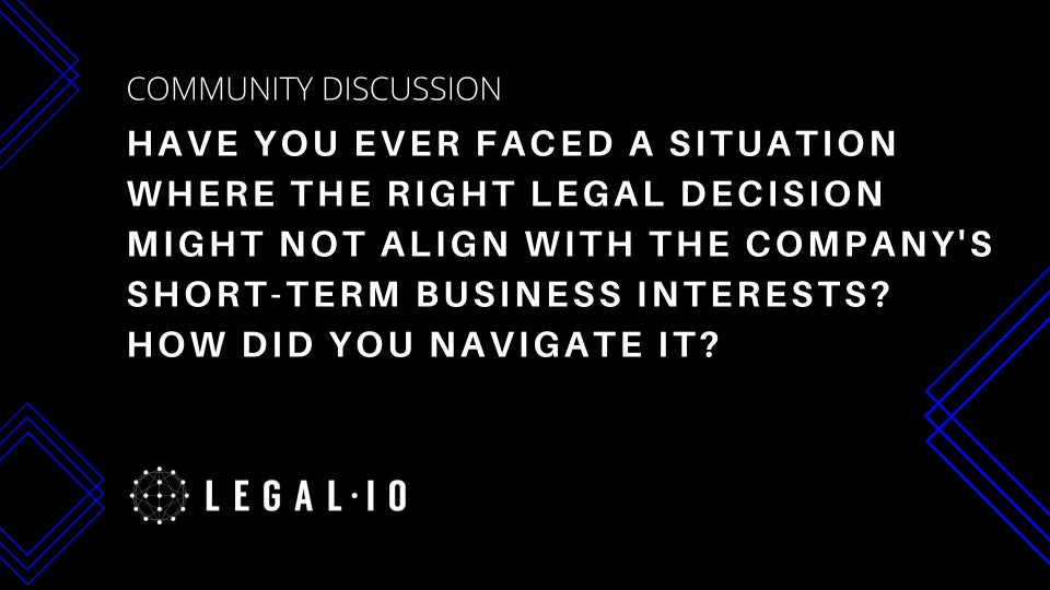 Community Discussion: Have you ever faced a situation where the right legal decision might not align with the company's short-term business interests? How did you navigate it?