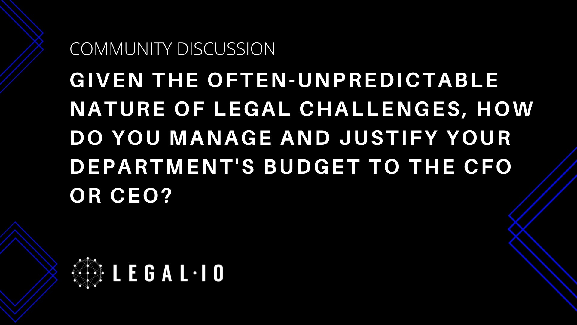 Community Discussion: Given the often-unpredictable nature of legal challenges, how do you manage and justify your department's budget to the CFO or CEO?