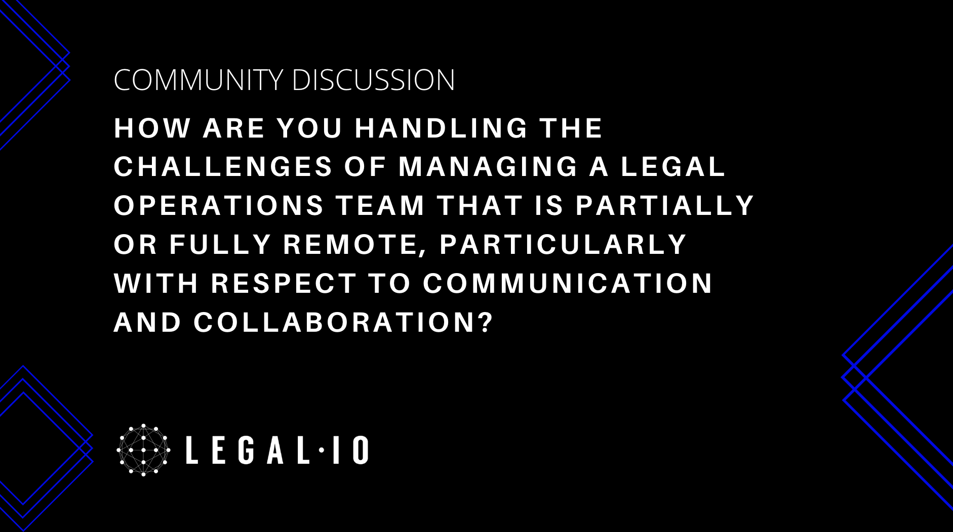 Community Discussion: How are you handling the challenges of managing a legal operations team that is partially or fully remote, particularly with respect to communication and collaboration?