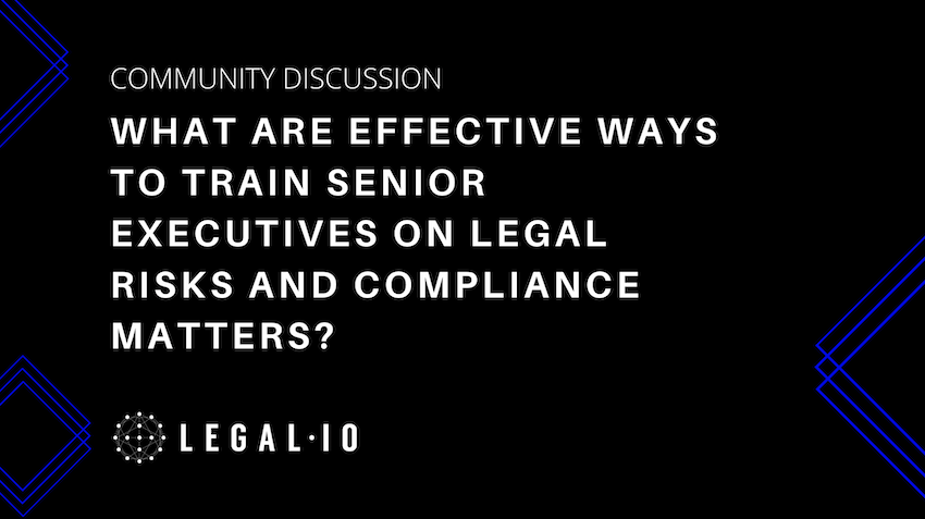 Community Discussion: What are effective ways to train senior executives on legal risks and compliance matters?